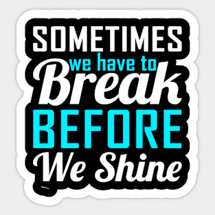 Sometime We Have To Break Before We Shine Sticker